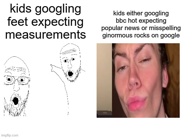 read tags | kids either googling bbc hot expecting popular news or misspelling ginormous rocks on google; kids googling feet expecting measurements | image tagged in this meme was meant for msmg but this is a,fresh acc so i cant post there,because i need a month old acc and,10k poijnts | made w/ Imgflip meme maker