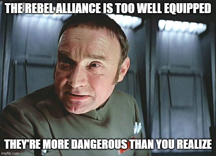 THE REBEL ALLIANCE IS TOO WELL EQUIPPED; THEY'RE MORE DANGEROUS THAN YOU REALIZE | made w/ Imgflip meme maker