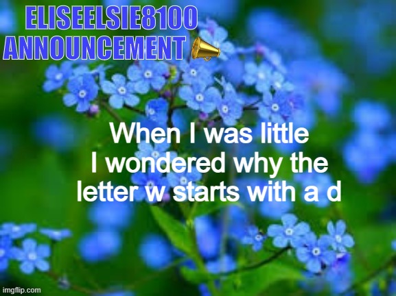 EliseElsie8100 Announcement | When I was little I wondered why the letter w starts with a d | image tagged in eliseelsie8100 announcement | made w/ Imgflip meme maker