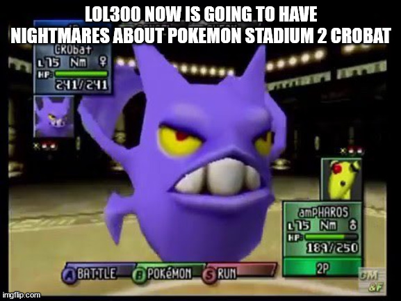 Pokemon Stadium 2 Crobat | LOL300 NOW IS GOING TO HAVE NIGHTMARES ABOUT POKEMON STADIUM 2 CROBAT | image tagged in pokemon stadium 2 crobat | made w/ Imgflip meme maker