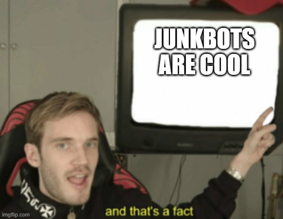 and that's a fact | JUNKBOTS ARE COOL | image tagged in and that's a fact | made w/ Imgflip meme maker