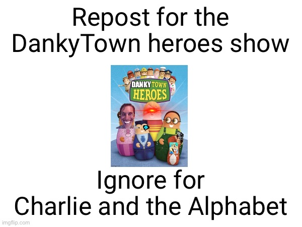 DankyTown Heroes is better than CATA | Repost for the DankyTown heroes show; Ignore for Charlie and the Alphabet | made w/ Imgflip meme maker