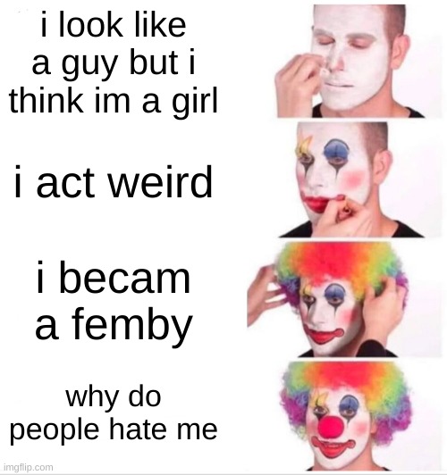 how femboys exists (im not a femboy this is a joke) | i look like a guy but i think im a girl; i act weird; i became a femby; why do people hate me | image tagged in memes,clown applying makeup | made w/ Imgflip meme maker