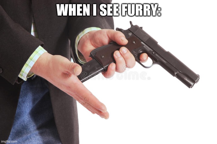 Man loading gun | WHEN I SEE FURRY: | image tagged in man loading gun | made w/ Imgflip meme maker