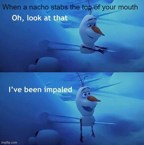 Can you relate to this? | When a nacho stabs the top of your mouth | image tagged in i've been impaled,nacho,lol,funny,ha,olaf | made w/ Imgflip meme maker