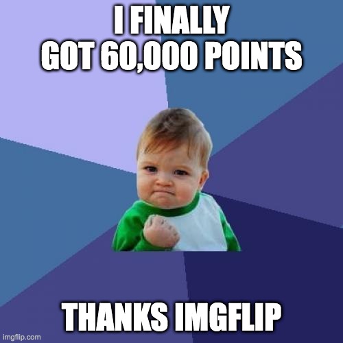 Thanks For All the Support! | I FINALLY GOT 60,000 POINTS; THANKS IMGFLIP | image tagged in memes,success kid | made w/ Imgflip meme maker