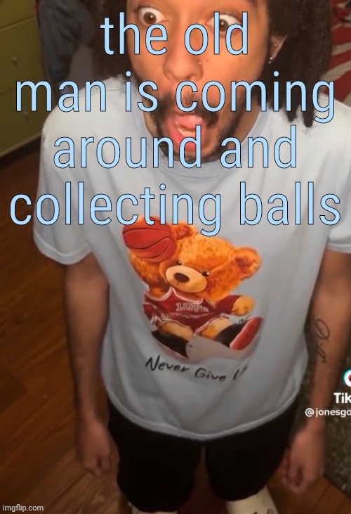 now | the old man is coming around and collecting balls | image tagged in shocked being | made w/ Imgflip meme maker