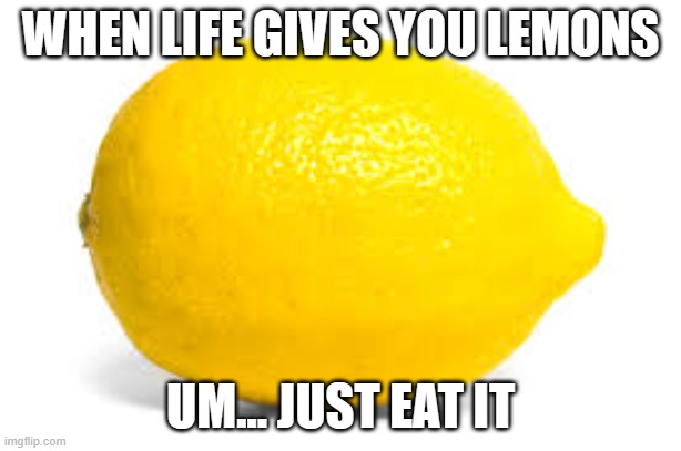 When life gives you lemons, X | WHEN LIFE GIVES YOU LEMONS; UM... JUST EAT IT | image tagged in when life gives you lemons x | made w/ Imgflip meme maker