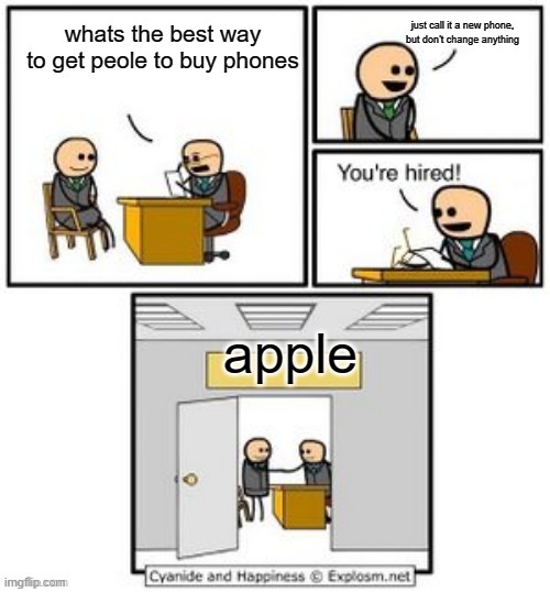 Literally Apple | just call it a new phone, but don't change anything; whats the best way to get peole to buy phones; apple | image tagged in your hired,iphone,apple,lol,funny,memes | made w/ Imgflip meme maker