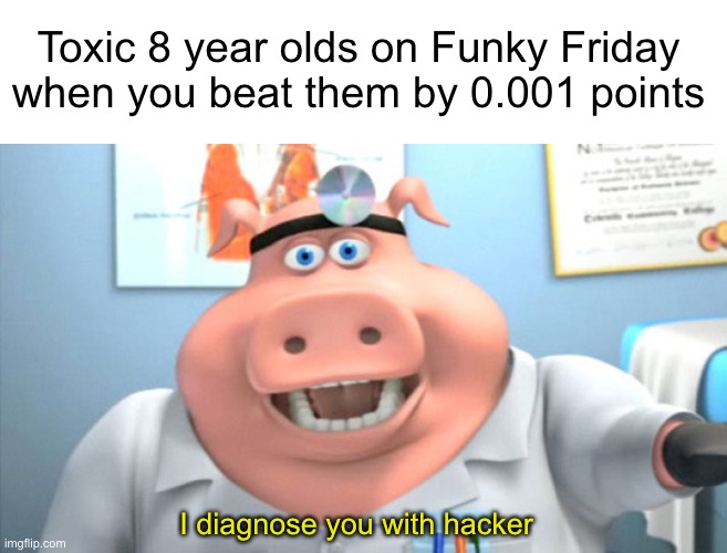 Just accept that you lost, idiots! | Toxic 8 year olds on Funky Friday when you beat them by 0.001 points; I diagnose you with hacker | image tagged in i diagnose you with dead,roblox,friday night funkin,toxic | made w/ Imgflip meme maker