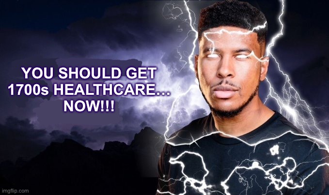 oop | YOU SHOULD GET
1700s HEALTHCARE…
NOW!!! | made w/ Imgflip meme maker