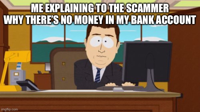 Broke | ME EXPLAINING TO THE SCAMMER WHY THERE’S NO MONEY IN MY BANK ACCOUNT | image tagged in memes,aaaaand its gone | made w/ Imgflip meme maker