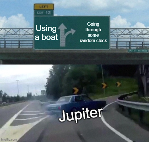 Nevermoor anybody? | Using a boat; Going through some random clock; Jupiter | image tagged in memes,left exit 12 off ramp | made w/ Imgflip meme maker