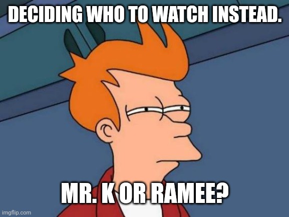 Futurama Fry Meme | DECIDING WHO TO WATCH INSTEAD. MR. K OR RAMEE? | image tagged in memes,futurama fry,Chang_Gang | made w/ Imgflip meme maker