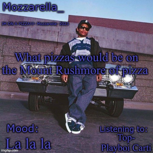 Eazy-E Temp | What pizzas would be on the Mount Rushmore of pizza; Top- Playboi Carti; La la la | image tagged in eazy-e temp | made w/ Imgflip meme maker