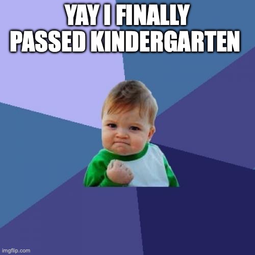Success Kid | YAY I FINALLY PASSED KINDERGARTEN | image tagged in memes,success kid | made w/ Imgflip meme maker