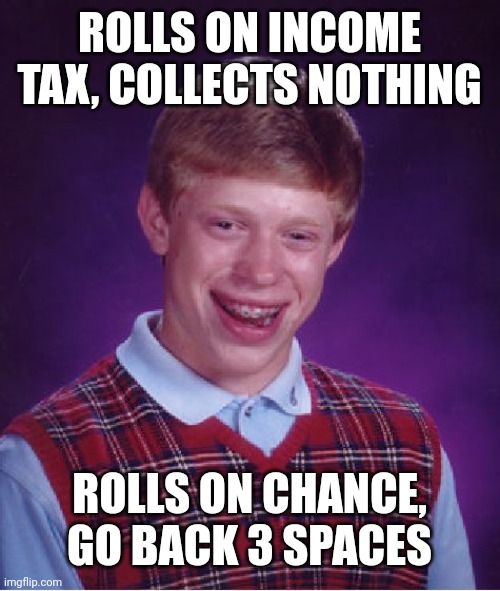 Now that is why I flip the board | ROLLS ON INCOME TAX, COLLECTS NOTHING; ROLLS ON CHANCE, GO BACK 3 SPACES | image tagged in memes,bad luck brian,monopoly | made w/ Imgflip meme maker