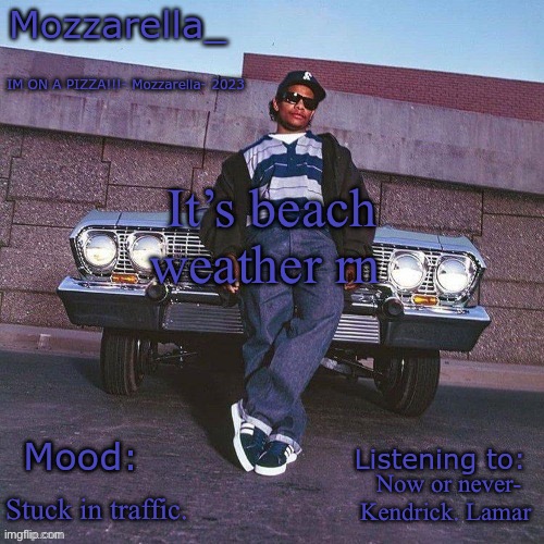 Eazy-E Temp | It’s beach weather rn; Now or never- Kendrick. Lamar; Stuck in traffic. | image tagged in eazy-e temp | made w/ Imgflip meme maker