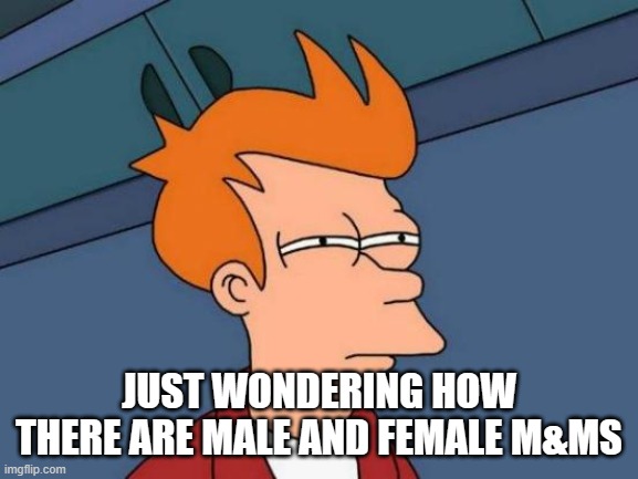 Futurama Fry | JUST WONDERING HOW THERE ARE MALE AND FEMALE M&MS | image tagged in memes,futurama fry | made w/ Imgflip meme maker