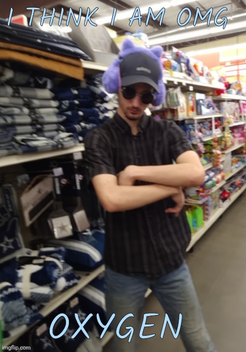 I LOOK LIKE A THUG SO DONT PLAY WITH ME | I THINK I AM OMG; OXYGEN | image tagged in i look like a thug so dont play with me | made w/ Imgflip meme maker