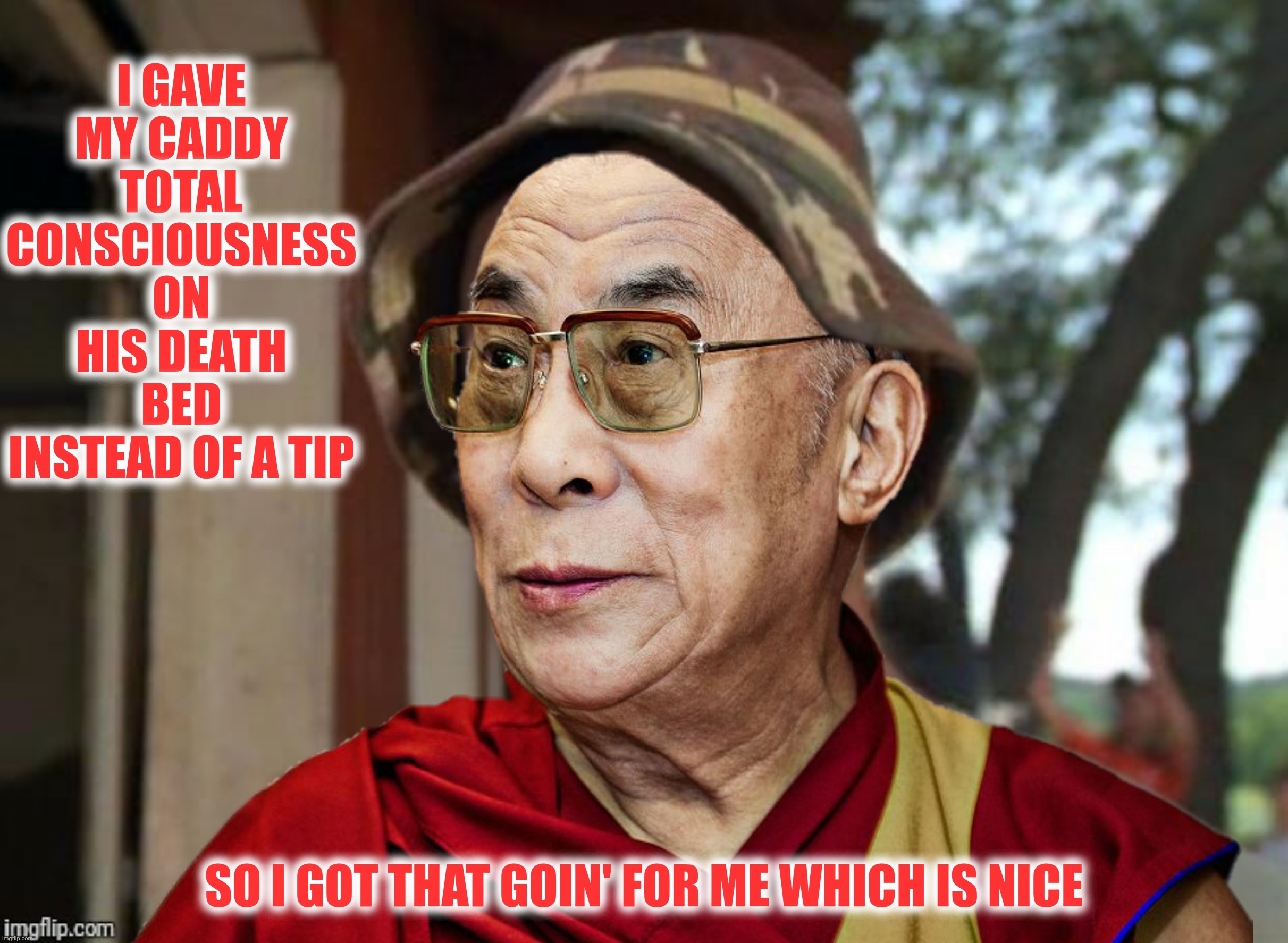 Bad Photoshop Sunday presents:  "The flowing robes, the grace, bald...striking" | I GAVE MY CADDY TOTAL CONSCIOUSNESS ON HIS DEATH BED INSTEAD OF A TIP; SO I GOT THAT GOIN' FOR ME WHICH IS NICE | image tagged in bad photoshop sunday,caddyshack,dalai lama,suck my tongue | made w/ Imgflip meme maker