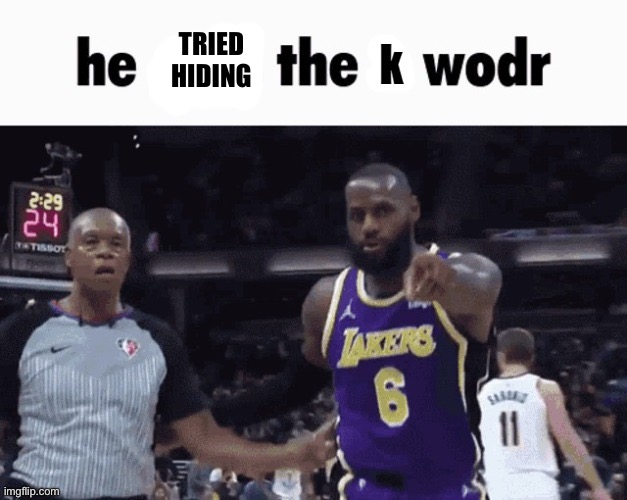 He said the k wodr | TRIED
HIDING | image tagged in he said the k wodr | made w/ Imgflip meme maker