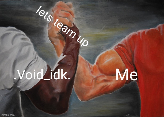 Yea! | lets team up; .Void_idk. Me | image tagged in memes,epic handshake | made w/ Imgflip meme maker