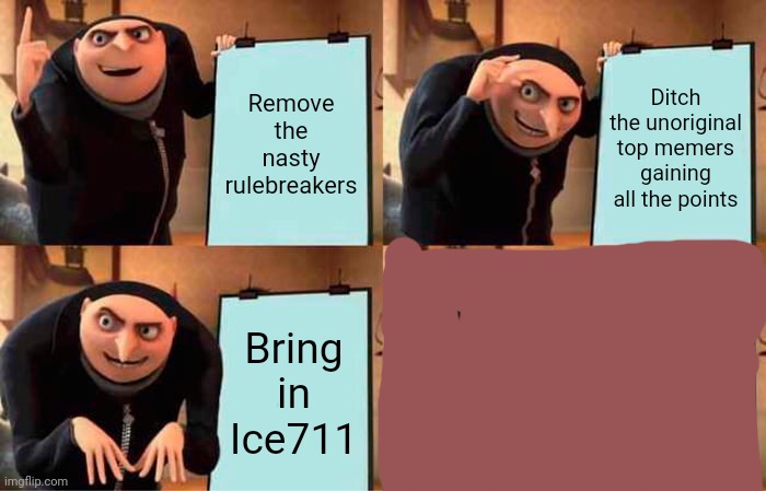 Gru's Plan Meme | Remove the nasty rulebreakers; Ditch the unoriginal top memers gaining all the points; Bring in Ice711 | image tagged in memes,gru's plan,terms and conditions | made w/ Imgflip meme maker