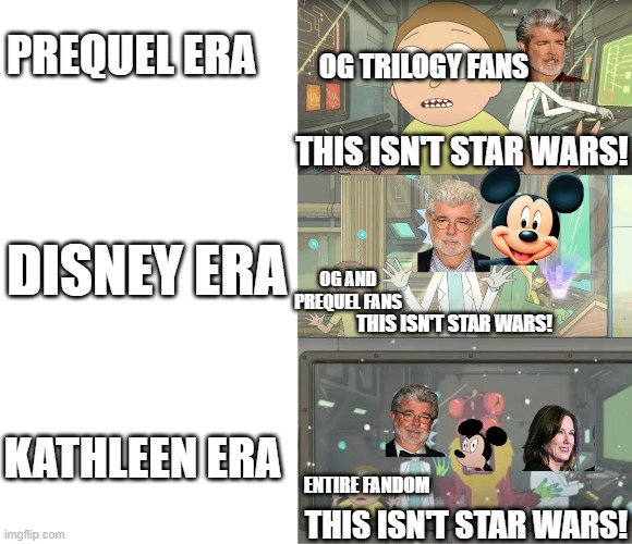 Star Wars Past, Present, Future in a nutshell. | PREQUEL ERA; OG TRILOGY FANS; THIS ISN'T STAR WARS! DISNEY ERA; OG AND PREQUEL FANS; THIS ISN'T STAR WARS! KATHLEEN ERA; ENTIRE FANDOM; THIS ISN'T STAR WARS! | image tagged in star wars,disney killed star wars,rick and morty | made w/ Imgflip meme maker