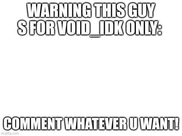 O_O | WARNING THIS GUY S FOR VOID_IDK ONLY:; COMMENT WHATEVER U WANT! | image tagged in lol | made w/ Imgflip meme maker
