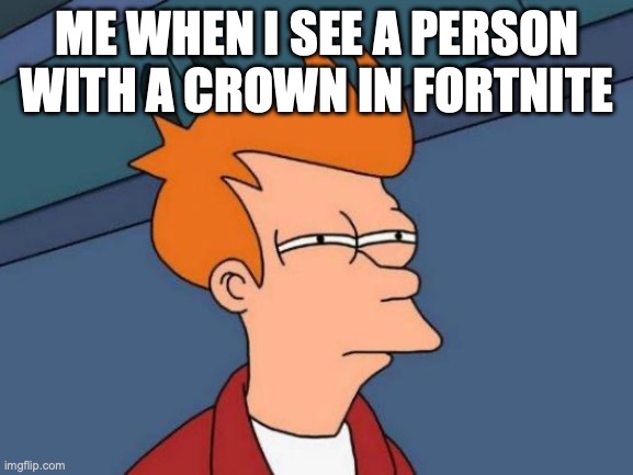 Futurama Fry | ME WHEN I SEE A PERSON WITH A CROWN IN FORTNITE | image tagged in memes,futurama fry | made w/ Imgflip meme maker