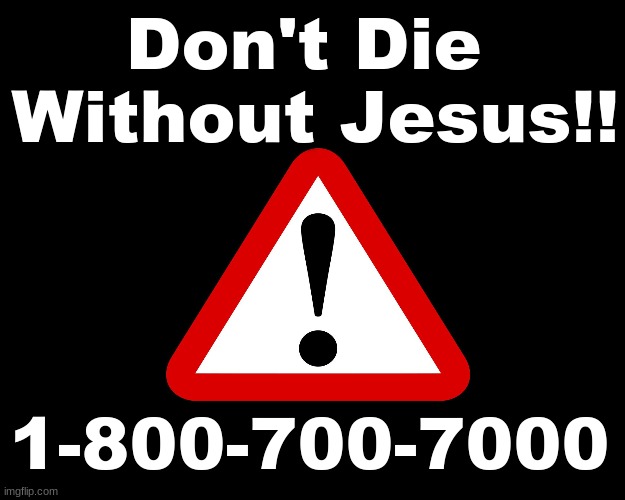 DON'T DIE WITHOUT JESUS | Don't Die 
Without Jesus!! 1-800-700-7000 | image tagged in death,eternity,jesus christ | made w/ Imgflip meme maker