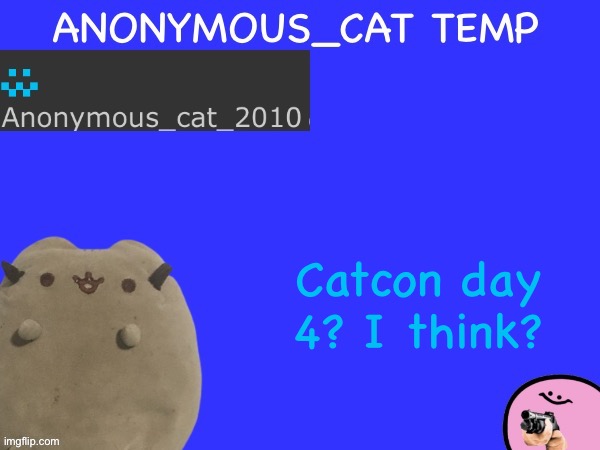 Anonymous_Cat Temp | Catcon day 4? I think? | image tagged in anonymous_cat temp | made w/ Imgflip meme maker