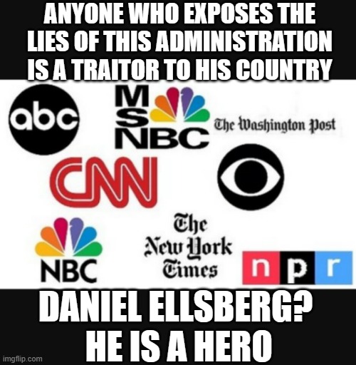 situational ethics | ANYONE WHO EXPOSES THE LIES OF THIS ADMINISTRATION IS A TRAITOR TO HIS COUNTRY; DANIEL ELLSBERG?  HE IS A HERO | image tagged in media lies | made w/ Imgflip meme maker