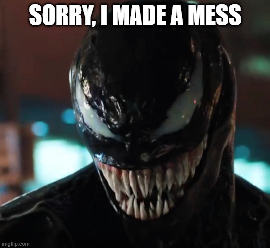 Venom | SORRY, I MADE A MESS | image tagged in venom | made w/ Imgflip meme maker