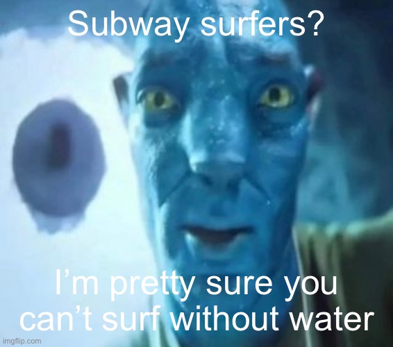 Trend | Subway surfers? I’m pretty sure you can’t surf without water | image tagged in avatar guy | made w/ Imgflip meme maker