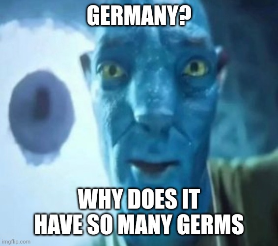 Avatar guy | GERMANY? WHY DOES IT HAVE SO MANY GERMS | image tagged in avatar guy | made w/ Imgflip meme maker