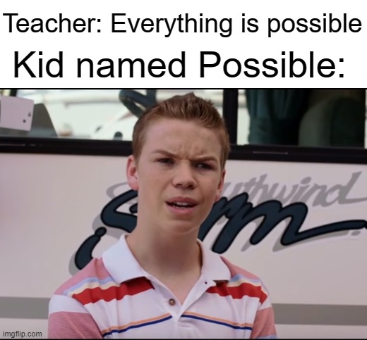Well, what about Everything? | Teacher: Everything is possible; Kid named Possible: | image tagged in you guys are getting paid,memes,kid named,funny | made w/ Imgflip meme maker