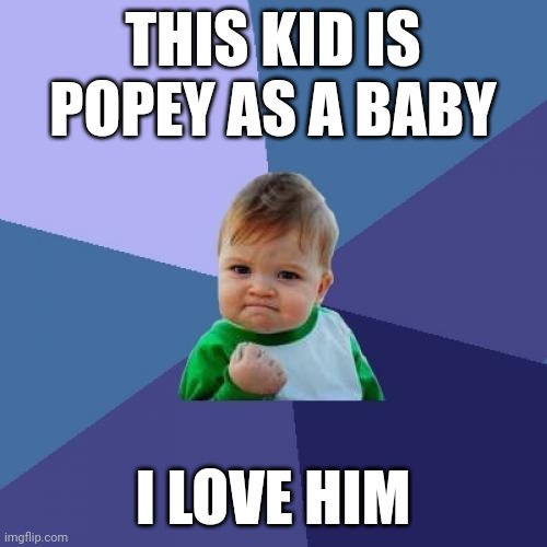 Success Kid | THIS KID IS POPEY AS A BABY; I LOVE HIM | image tagged in memes,success kid | made w/ Imgflip meme maker