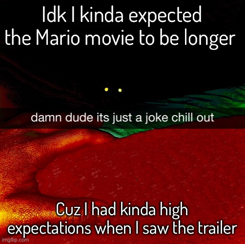 Idk I kinda expected the Mario movie to be longer; Cuz I had kinda high expectations when I saw the trailer | made w/ Imgflip meme maker