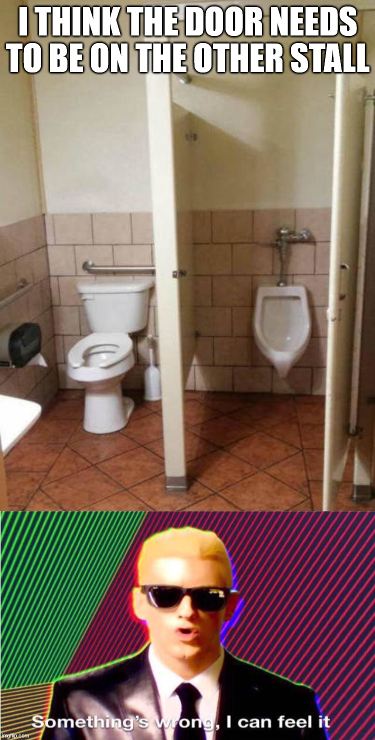 I THINK THE DOOR NEEDS TO BE ON THE OTHER STALL | image tagged in something s wrong | made w/ Imgflip meme maker