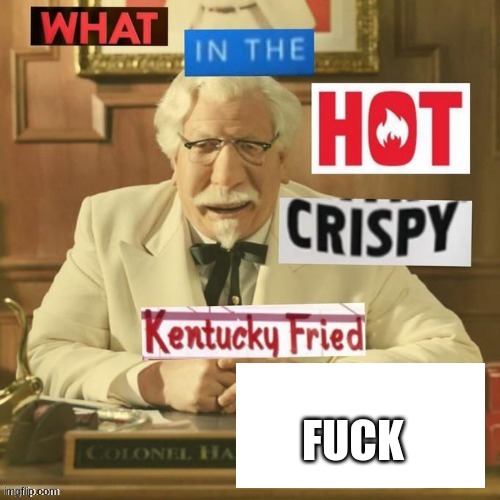 What in the hot crispy Kentucky fried heck | FUCK | image tagged in what in the hot crispy kentucky fried heck | made w/ Imgflip meme maker