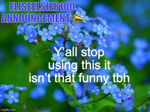 EliseElsie8100 Announcement | Y’all stop using this it isn’t that funny tbh | image tagged in eliseelsie8100 announcement | made w/ Imgflip meme maker