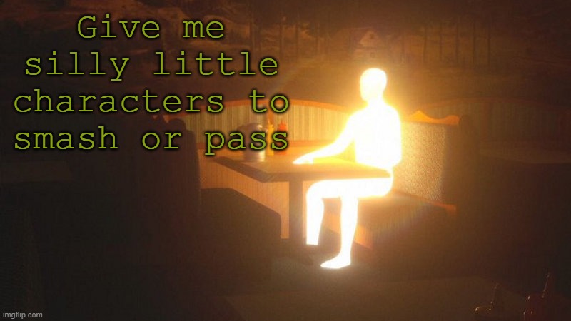 ntreey | Give me silly little characters to smash or pass | image tagged in glowing guy | made w/ Imgflip meme maker