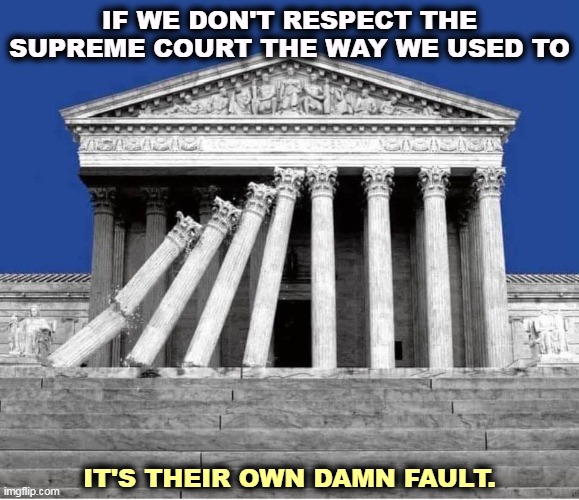 Politicized, partisan, unethical, corrupt. Are you listening, Clarence? | IF WE DON'T RESPECT THE SUPREME COURT THE WAY WE USED TO; IT'S THEIR OWN DAMN FAULT. | image tagged in supreme court collapsing politicized corrupt unethical | made w/ Imgflip meme maker