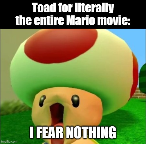 XD | Toad for literally the entire Mario movie:; I FEAR NOTHING | image tagged in toad epic face xd,toad,i fear no man,mario movie,mario | made w/ Imgflip meme maker