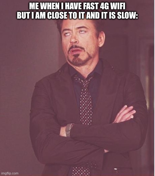 Cursed wi-fi be like… | ME WHEN I HAVE FAST 4G WIFI BUT I AM CLOSE TO IT AND IT IS SLOW: | image tagged in memes,face you make robert downey jr,wifi,meme,lol,funny | made w/ Imgflip meme maker