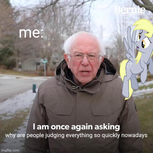 Bernie I Am Once Again Asking For Your Support Meme | me:; why are people judging everything so quickly nowadays | image tagged in memes,bernie i am once again asking for your support | made w/ Imgflip meme maker