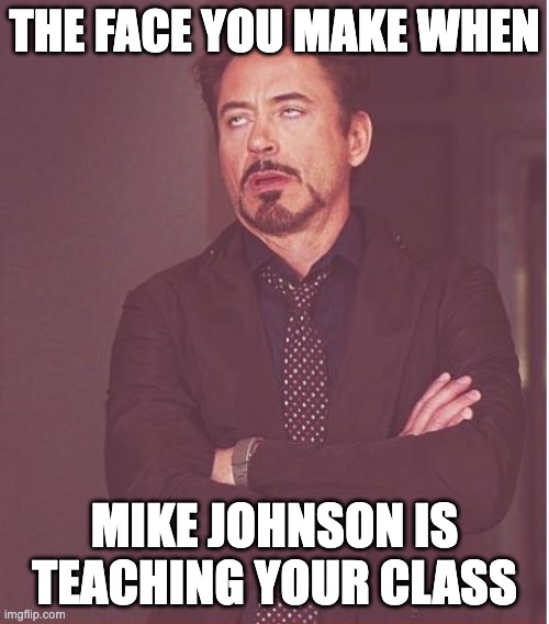 RDJ mike | THE FACE YOU MAKE WHEN; MIKE JOHNSON IS TEACHING YOUR CLASS | image tagged in memes,face you make robert downey jr | made w/ Imgflip meme maker