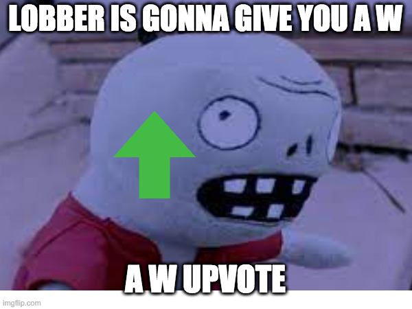 LOBBER IS GONNA GIVE YOU A W A W UPVOTE | made w/ Imgflip meme maker